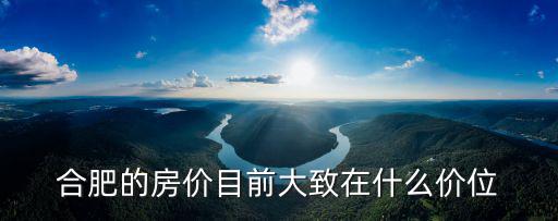 合肥的房價(jià)目前大致在什么價(jià)位