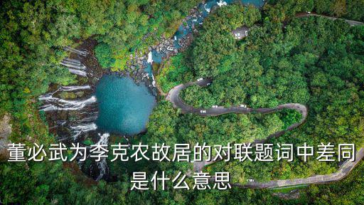 董必武為李克農(nóng)故居的對聯(lián)題詞中差同是什么意思