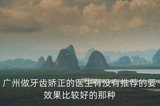 廣州牙齒矯正，廣州做牙齒矯正的醫生有沒有推薦的要效果比較好的那種