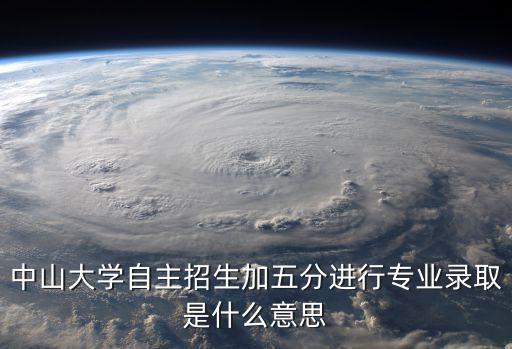 中山大學自主招生加五分進行專業錄取是什么意思