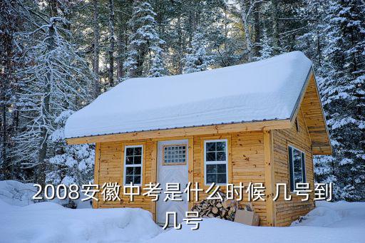 2008安徽中考是什么時候 幾號到幾號