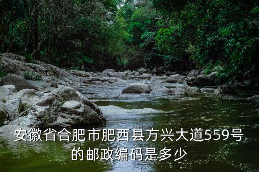 安徽省合肥市肥西縣方興大道559號的郵政編碼是多少