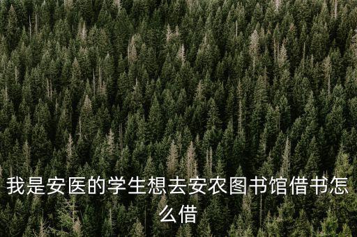 我是安醫的學生想去安農圖書館借書怎么借