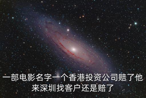 一部電影名字一個香港投資公司賠了他來深圳找客戶還是賠了