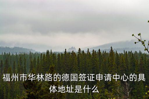德國簽證中心，福州市華林路的德國簽證申請中心的具體地址是什么