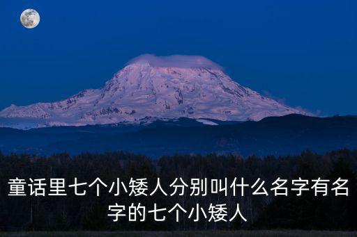 七個(gè)小矮人礦山車，童話里七個(gè)小矮人分別叫什么名字有名字的七個(gè)小矮人