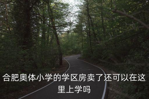 合肥奧體小學的學區(qū)房賣了還可以在這里上學嗎