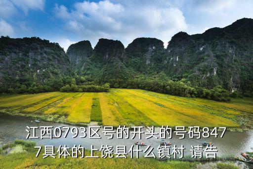 上饒區號，江西0793區號的開頭的號碼8477具體的上饒縣什么鎮村 請告