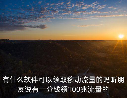 有什么軟件可以領(lǐng)取移動(dòng)流量的嗎聽朋友說有一分錢領(lǐng)100兆流量的