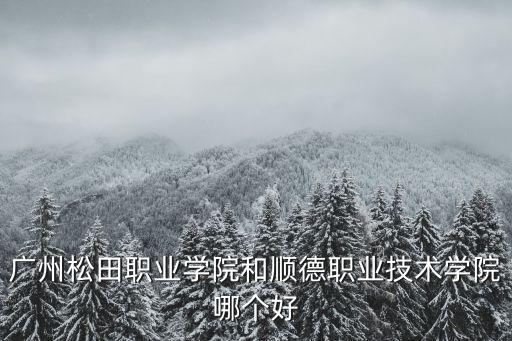 廣州松田職業學院和順德職業技術學院哪個好