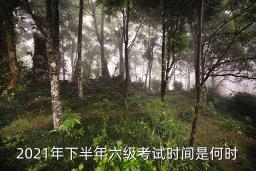 2021年下半年六級考試時間是何時