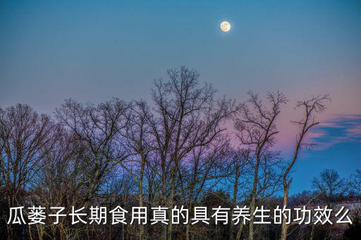 瓜蔞子長期食用真的具有養生的功效么