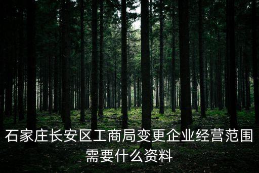 石家莊公司變更，石家莊長安區工商局變更企業經營范圍需要什么資料