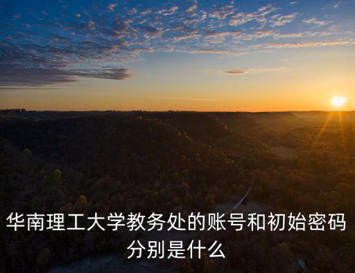 華南理工大學教務處的賬號和初始密碼分別是什么