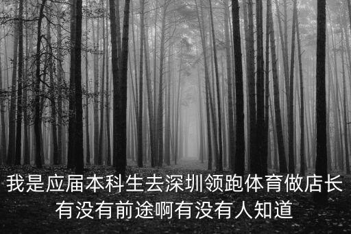 我是應(yīng)屆本科生去深圳領(lǐng)跑體育做店長(zhǎng)有沒(méi)有前途啊有沒(méi)有人知道