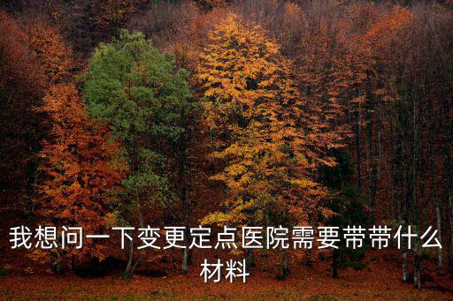 我想問一下變更定點醫院需要帶帶什么材料