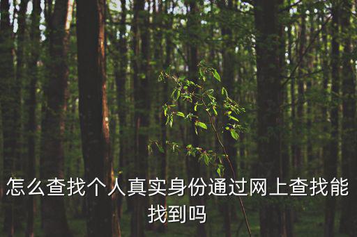 怎么查找個人真實身份通過網上查找能找到嗎