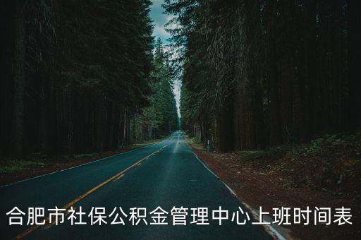 合肥市社保公積金管理中心上班時間表