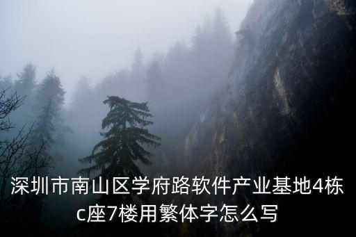 深圳市軟件產(chǎn)業(yè)基地，深圳市南山區(qū)學(xué)府路軟件產(chǎn)業(yè)基地4棟c座7樓用繁體字怎么寫(xiě)