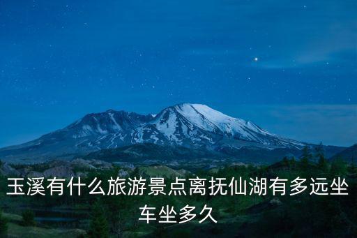 玉溪有什么旅游景點離撫仙湖有多遠坐車坐多久