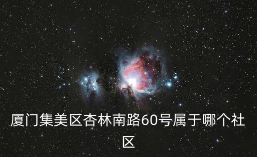 廈門集美區杏林南路60號屬于哪個社區