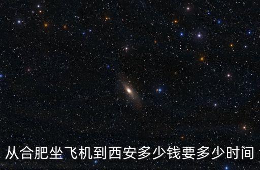 合肥到西安飛機(jī)，合肥到西安的飛機(jī)要多少錢