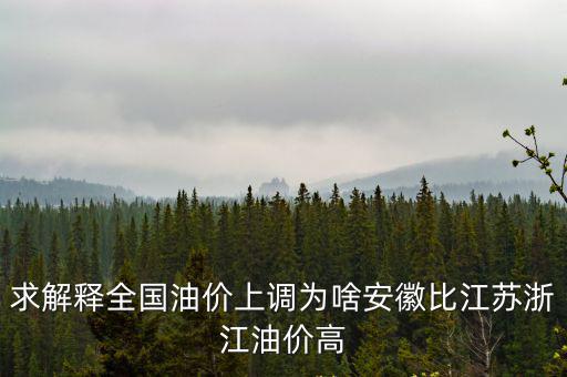 求解釋全國(guó)油價(jià)上調(diào)為啥安徽比江蘇浙江油價(jià)高