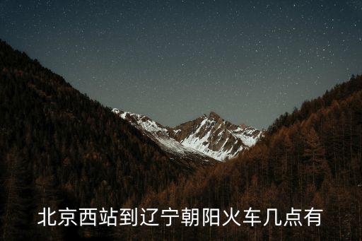 北京西站到遼寧朝陽(yáng)火車(chē)幾點(diǎn)有
