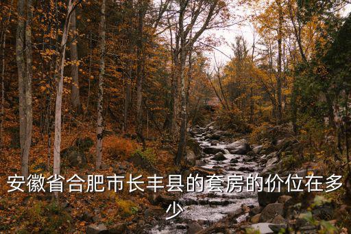 合肥長(zhǎng)豐縣房?jī)r(jià)，安徽省合肥市長(zhǎng)豐縣的套房的價(jià)位在多少