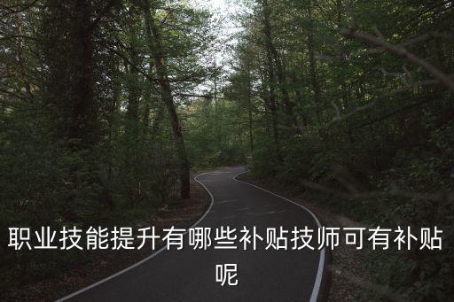 職業技能提升有哪些補貼技師可有補貼呢