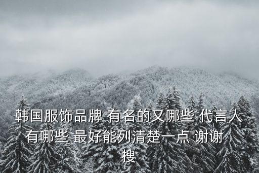 韓國服飾品牌 有名的又哪些 代言人有哪些 最好能列清楚一點 謝謝  搜