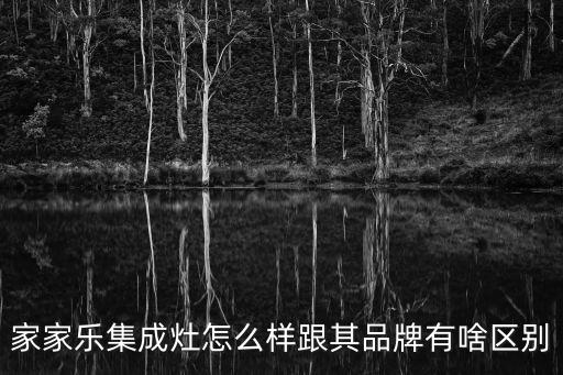 家家樂集成灶怎么樣跟其品牌有啥區別