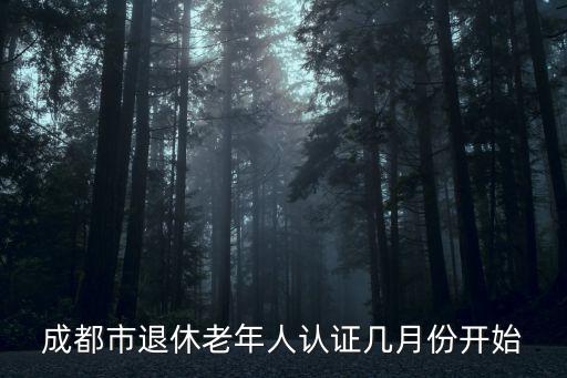 成都市退休老年人認證幾月份開始