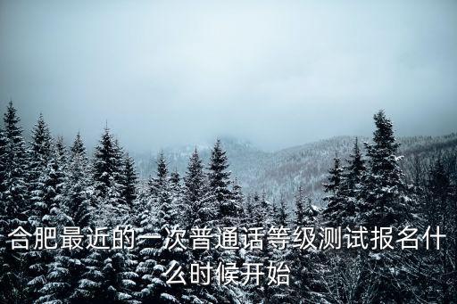 合肥最近的一次普通話等級測試報名什么時候開始