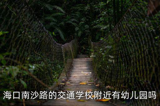 海口南沙路的交通學校附近有幼兒園嗎