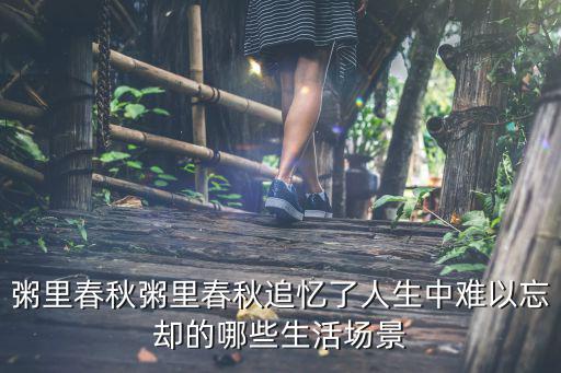 粥里春秋粥里春秋追憶了人生中難以忘卻的哪些生活場(chǎng)景