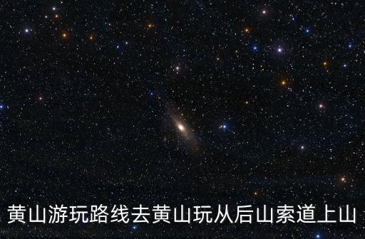 黃山游玩路線去黃山玩從后山索道上山