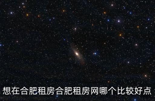想在合肥租房合肥租房網哪個比較好點
