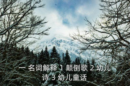 一 名詞解釋 1 顛倒歌 2 幼兒詩 3 幼兒童話