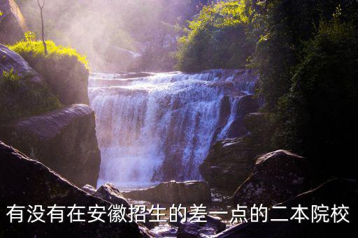 有沒有在安徽招生的差一點的二本院校