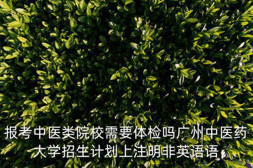 報(bào)考中醫(yī)類院校需要體檢嗎廣州中醫(yī)藥大學(xué)招生計(jì)劃上注明非英語(yǔ)語(yǔ)