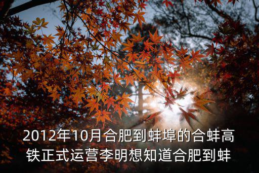 2012年10月合肥到蚌埠的合蚌高鐵正式運營李明想知道合肥到蚌