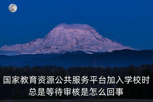 國家教育資源公共服務平臺加入學校時總是等待審核是怎么回事