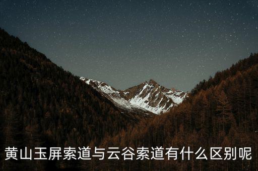 黃山玉屏索道與云谷索道有什么區別呢