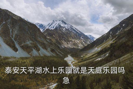 天平湖，泰安天平湖水上樂園就是天庭樂園嗎 急