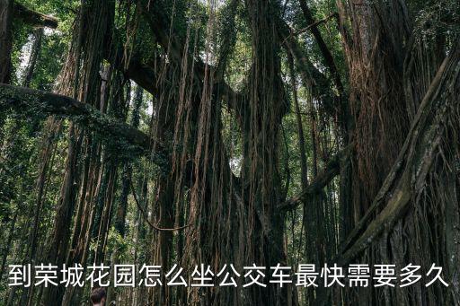 到榮城花園怎么坐公交車(chē)最快需要多久