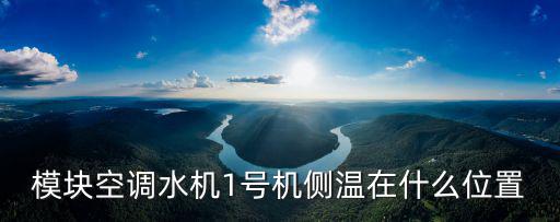 1號機，模塊空調水機1號機側溫在什么位置