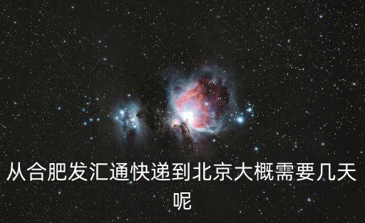 合肥肥東天氣預報，從合肥發(fā)匯通快遞到北京大概需要幾天呢