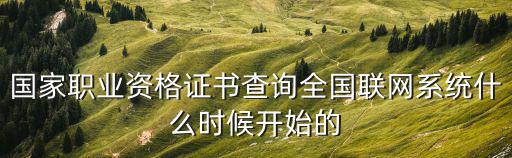國家職業資格證書查詢全國聯網系統什么時候開始的