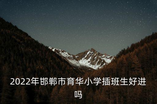 2022年邯鄲市育華小學插班生好進嗎